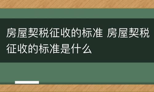 房屋契税征收的标准 房屋契税征收的标准是什么