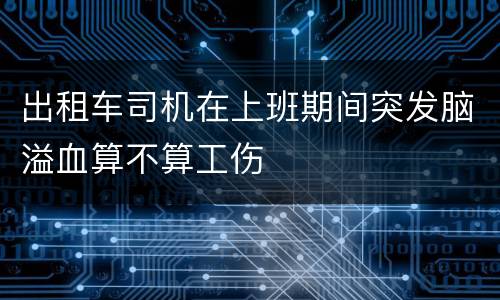 出租车司机在上班期间突发脑溢血算不算工伤
