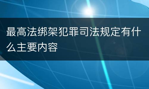 最高法绑架犯罪司法规定有什么主要内容