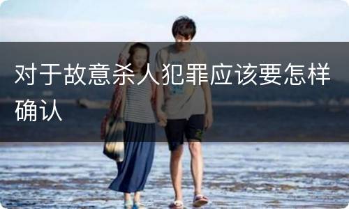 对于故意杀人犯罪应该要怎样确认