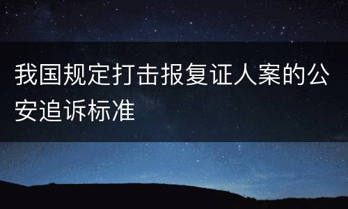 我国规定打击报复证人案的公安追诉标准
