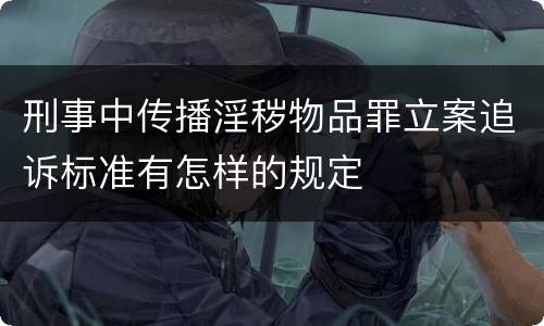刑事中传播淫秽物品罪立案追诉标准有怎样的规定