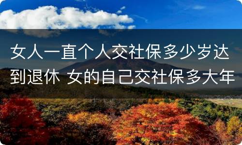 女人一直个人交社保多少岁达到退休 女的自己交社保多大年龄可以退休