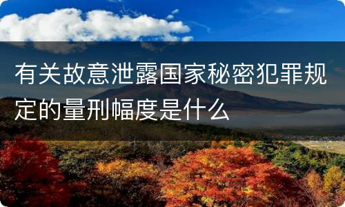 有关故意泄露国家秘密犯罪规定的量刑幅度是什么