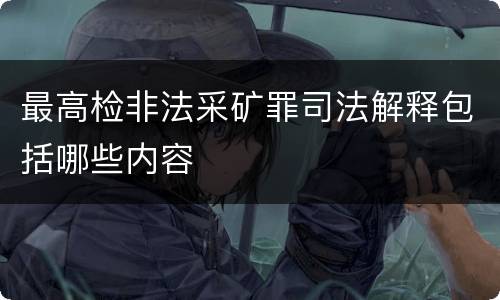 最高检非法采矿罪司法解释包括哪些内容