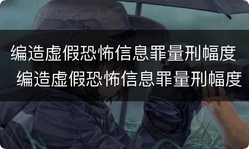编造虚假恐怖信息罪量刑幅度 编造虚假恐怖信息罪量刑幅度大吗