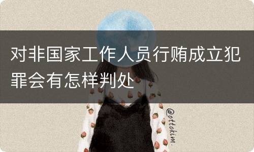 对非国家工作人员行贿成立犯罪会有怎样判处
