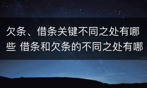 欠条、借条关键不同之处有哪些 借条和欠条的不同之处有哪些