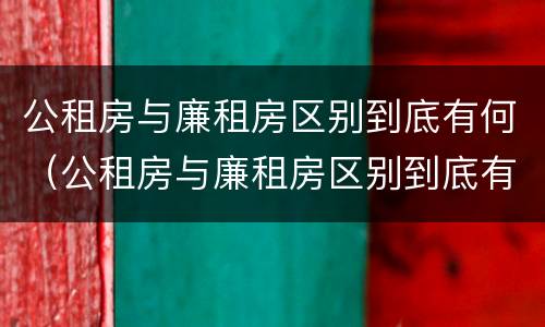 公租房与廉租房区别到底有何（公租房与廉租房区别到底有何不同）