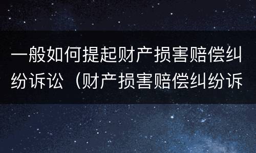 一般如何提起财产损害赔偿纠纷诉讼（财产损害赔偿纠纷诉讼请求）