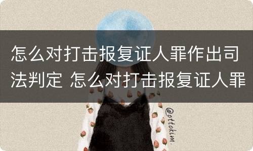 怎么对打击报复证人罪作出司法判定 怎么对打击报复证人罪作出司法判定书