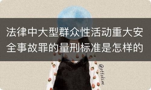 法律中大型群众性活动重大安全事故罪的量刑标准是怎样的