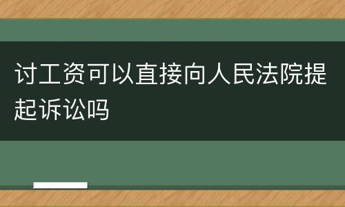 讨工资可以直接向人民法院提起诉讼吗
