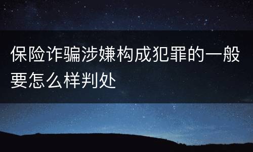 保险诈骗涉嫌构成犯罪的一般要怎么样判处
