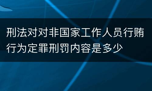 刑法对对非国家工作人员行贿行为定罪刑罚内容是多少