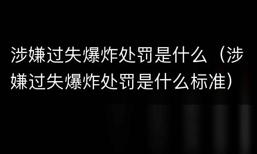 涉嫌过失爆炸处罚是什么（涉嫌过失爆炸处罚是什么标准）