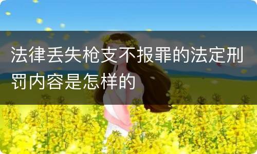法律丢失枪支不报罪的法定刑罚内容是怎样的
