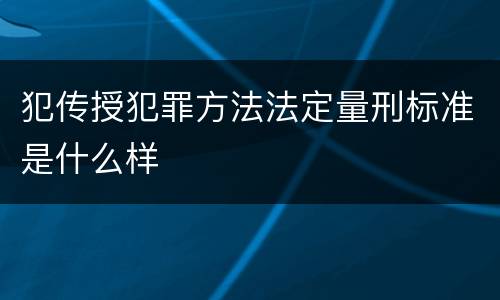 犯传授犯罪方法法定量刑标准是什么样