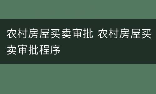 农村房屋买卖审批 农村房屋买卖审批程序