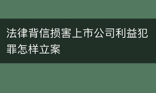 法律背信损害上市公司利益犯罪怎样立案