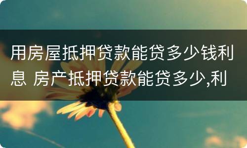 用房屋抵押贷款能贷多少钱利息 房产抵押贷款能贷多少,利息