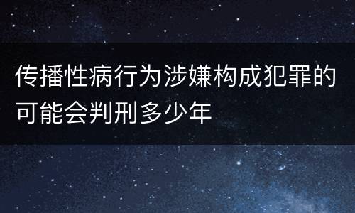 传播性病行为涉嫌构成犯罪的可能会判刑多少年