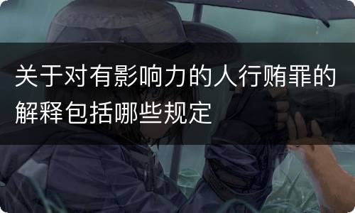 关于对有影响力的人行贿罪的解释包括哪些规定