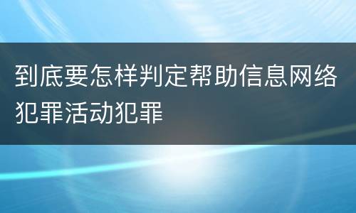 到底要怎样判定帮助信息网络犯罪活动犯罪