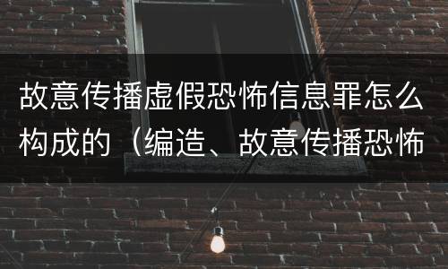 故意传播虚假恐怖信息罪怎么构成的（编造、故意传播恐怖信息罪）