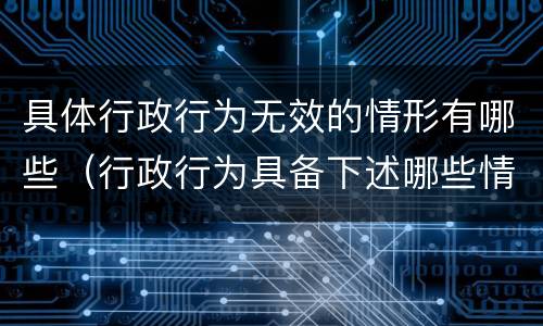 具体行政行为无效的情形有哪些（行政行为具备下述哪些情形即为无效）