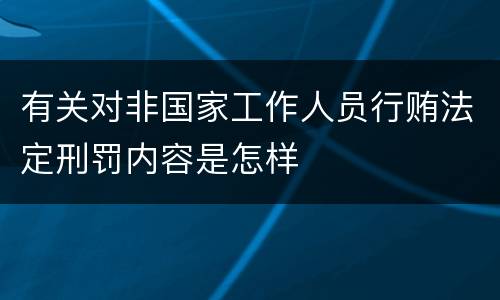 有关对非国家工作人员行贿法定刑罚内容是怎样