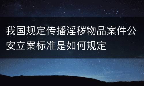 我国规定传播淫秽物品案件公安立案标准是如何规定
