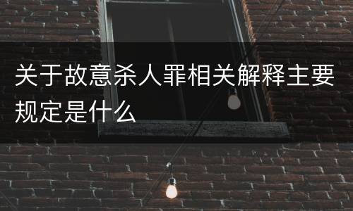 关于故意杀人罪相关解释主要规定是什么