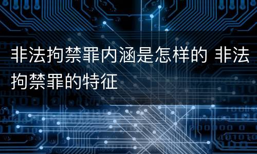 非法拘禁罪内涵是怎样的 非法拘禁罪的特征
