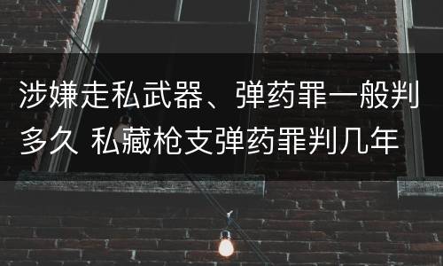 涉嫌走私武器、弹药罪一般判多久 私藏枪支弹药罪判几年