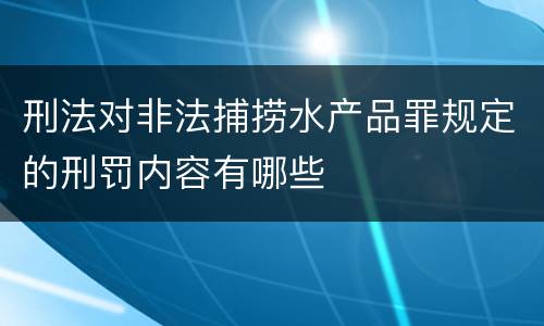 刑法对非法捕捞水产品罪规定的刑罚内容有哪些