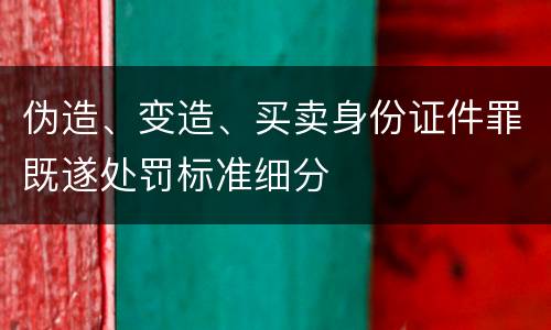 伪造、变造、买卖身份证件罪既遂处罚标准细分