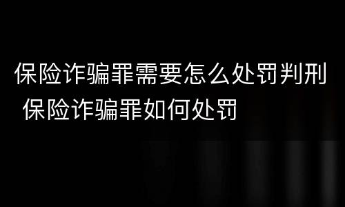 保险诈骗罪需要怎么处罚判刑 保险诈骗罪如何处罚