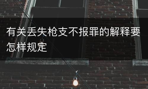 有关丢失枪支不报罪的解释要怎样规定