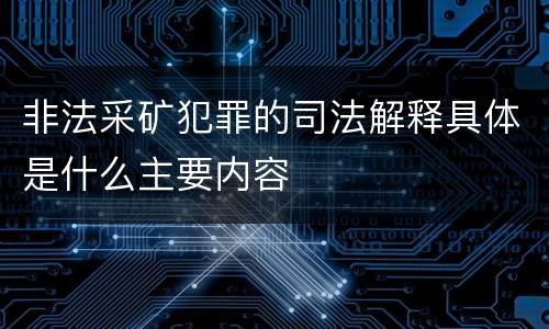 非法采矿犯罪的司法解释具体是什么主要内容