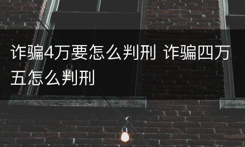 诈骗4万要怎么判刑 诈骗四万五怎么判刑