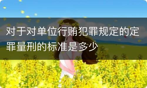 对于对单位行贿犯罪规定的定罪量刑的标准是多少