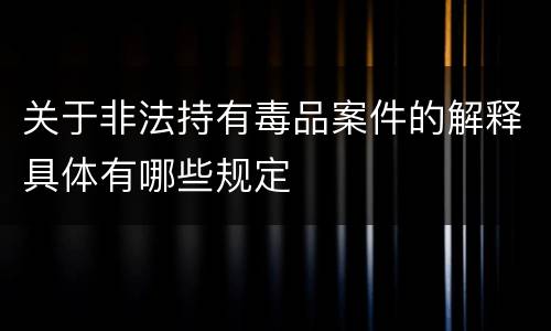 关于非法持有毒品案件的解释具体有哪些规定