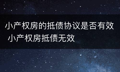 小产权房的抵债协议是否有效 小产权房抵债无效