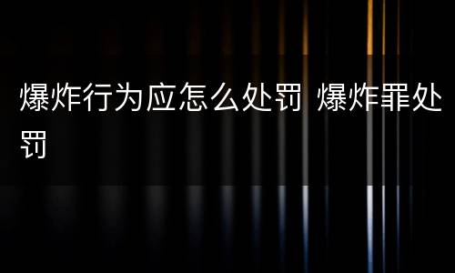 爆炸行为应怎么处罚 爆炸罪处罚