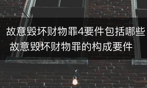 故意毁坏财物罪4要件包括哪些 故意毁坏财物罪的构成要件