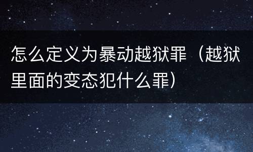 怎么定义为暴动越狱罪（越狱里面的变态犯什么罪）