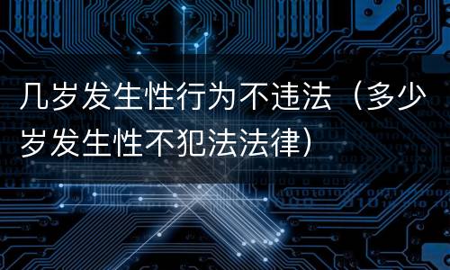 几岁发生性行为不违法（多少岁发生性不犯法法律）