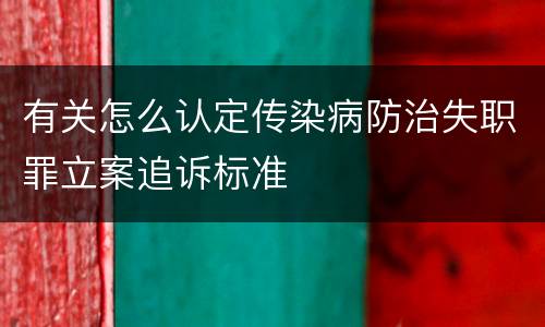 有关怎么认定传染病防治失职罪立案追诉标准
