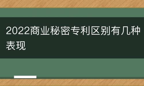 2022商业秘密专利区别有几种表现